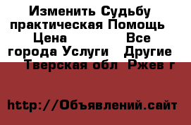 Изменить Судьбу, практическая Помощь › Цена ­ 15 000 - Все города Услуги » Другие   . Тверская обл.,Ржев г.